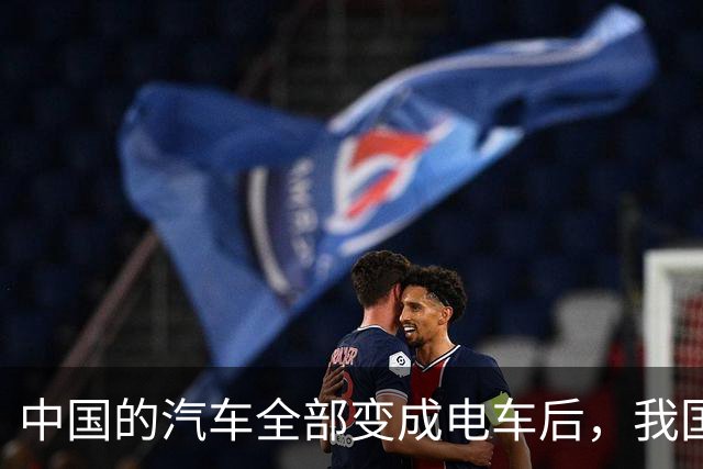 中国的汽车全部变成电车后，我国每年的石油消费量能降到多少？