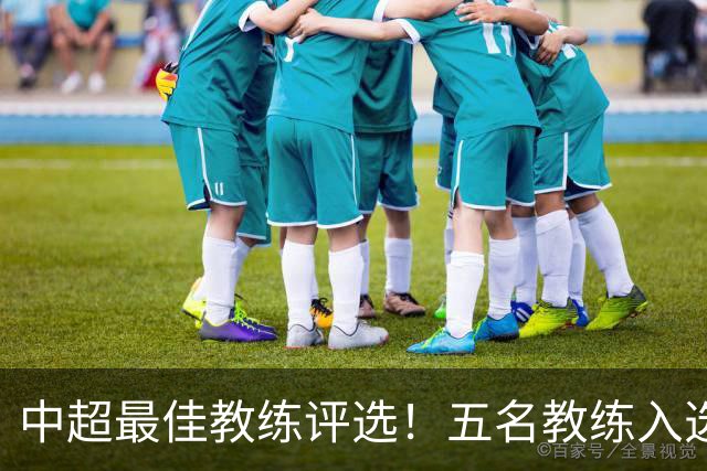 中超最佳教练评选！五名教练入选，究竟花落谁家？