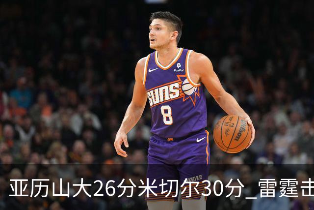 亚历山大26分米切尔30分 雷霆击败太阳4连胜
