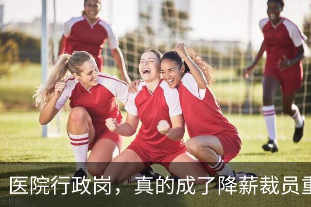 医院行政岗，真的成了降薪裁员重灾区吗？