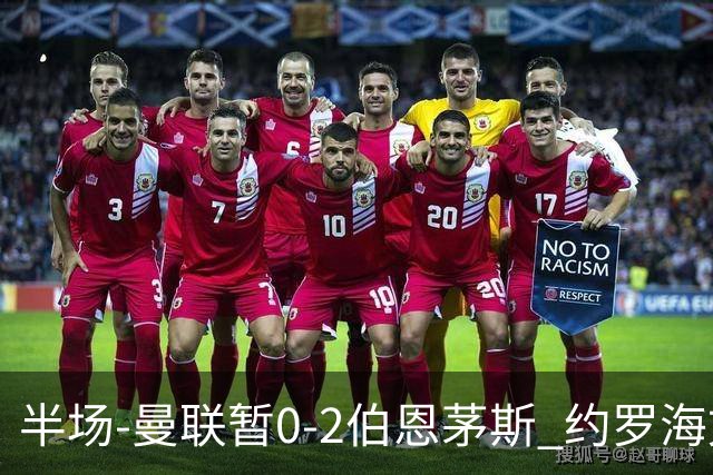 半场-曼联暂0-2伯恩茅斯 约罗海文均失误 拉扬+塔韦尼耶破门