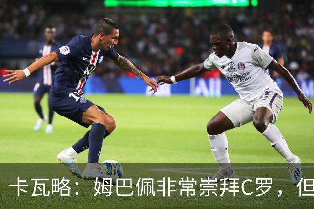 卡瓦略：姆巴佩非常崇拜C罗，但他最初的自我意识和后者不同