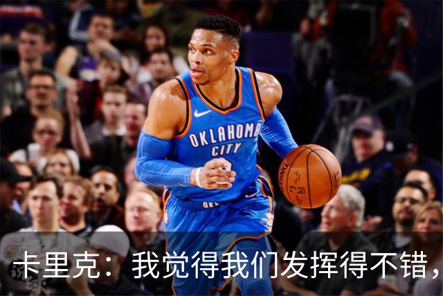 卡里克：我觉得我们发挥得不错，没能带走三分确实令人失望