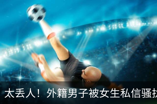 太丢人！外籍男子被女生私信骚扰，吓得账号私密，直呼她们太廉价，国内网友跟着丢脸
