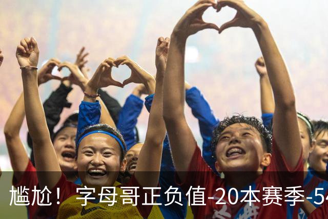 尴尬！字母哥正负值-20本赛季-54 他不在热火才有高潮