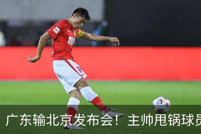 广东输北京发布会！主帅甩锅球员，博日奇惨败后直指难受！
