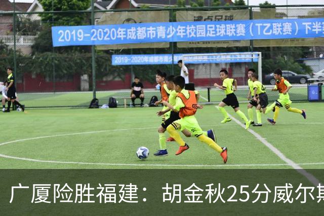 广厦险胜福建：胡金秋25分威尔斯首秀21+8 邹阳25+7+7断