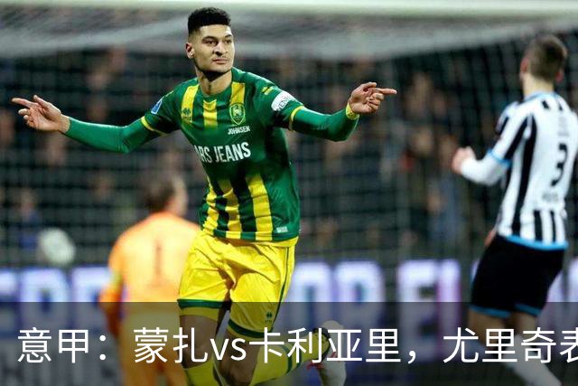 意甲：蒙扎vs卡利亚里，尤里奇表示“预判性的观察和盯防很重要”
