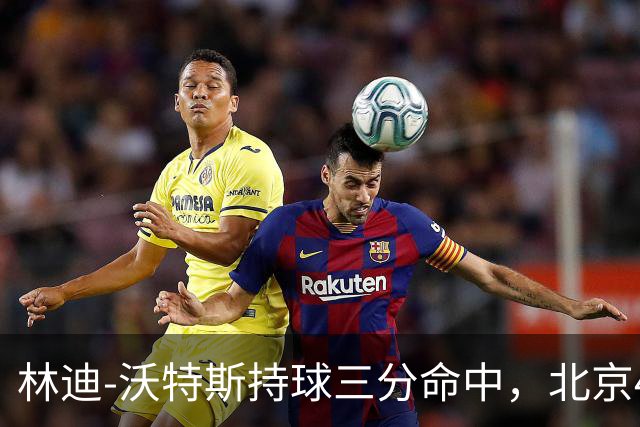 林迪-沃特斯持球三分命中，北京46-22领先深圳24分