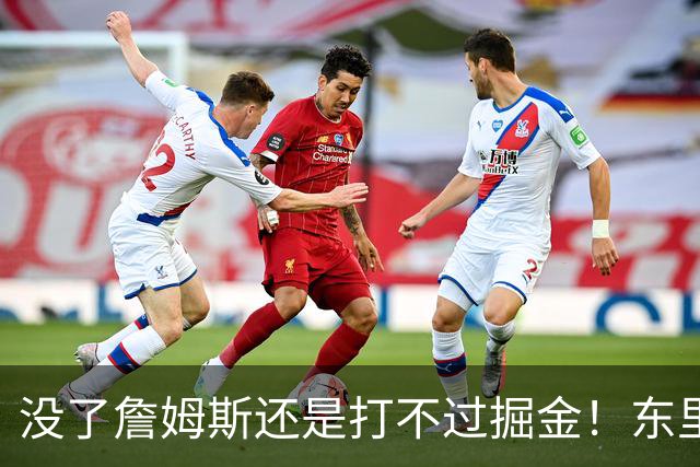 没了詹姆斯还是打不过掘金！东里仅34分11失误，四大新援合计53分