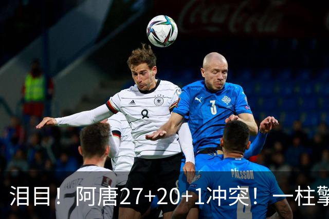 泪目！阿唐27+20+1冲突！一柱擎天，去你的57年魔咒