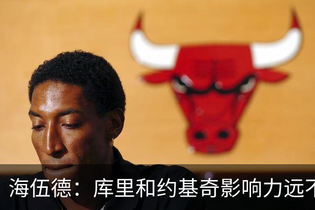 海伍德：库里和约基奇影响力远不及詹姆斯 媒体报道力度完全不同