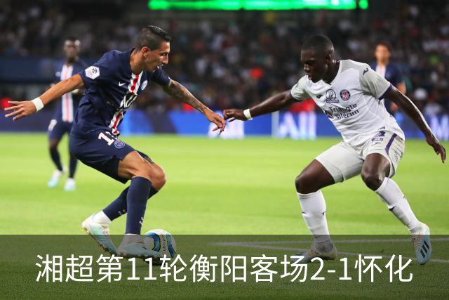 湘超第11轮衡阳客场2-1怀化