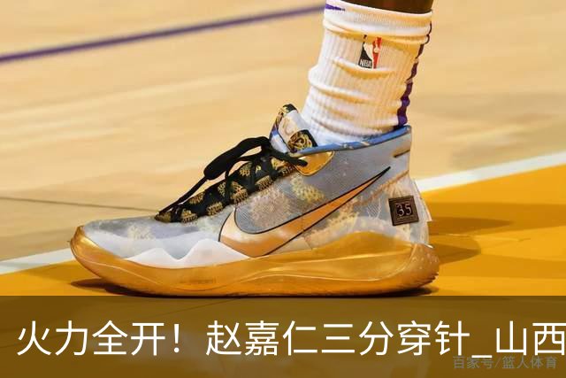 火力全开！赵嘉仁三分穿针 山西轰出14-0攻击波领先上海两位数