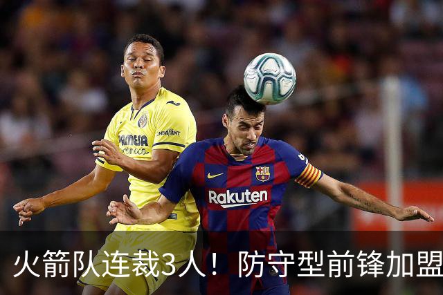 火箭队连裁3人！防守型前锋加盟3天，再次离队！阵容仅剩18人