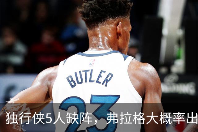 独行侠5人缺阵，弗拉格大概率出战热火