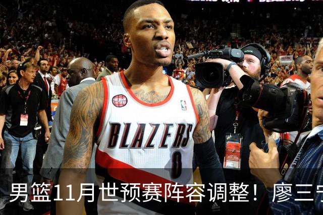 男篮11月世预赛阵容调整！廖三宁出战，周琦回归，上海3将入选！