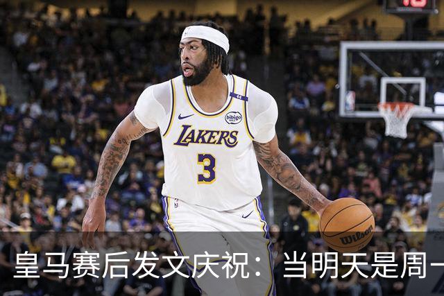 皇马赛后发文庆祝：当明天是周一……可你赢下了国家德比
