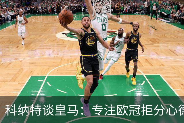 科纳特谈皇马：专注欧冠拒分心德比，盛赞迪奥曼德