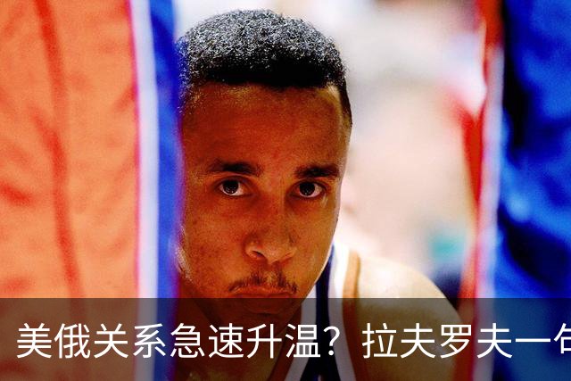 美俄关系急速升温？拉夫罗夫一句话，俄罗斯现在很清醒