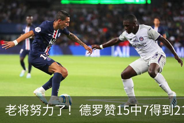 老将努力了！德罗赞15中7得到21分4板2助2断1帽 罚球5中5