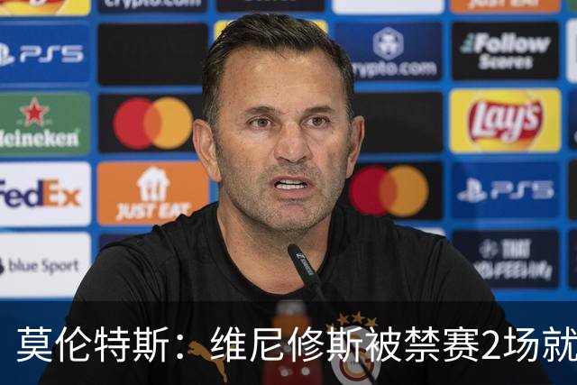莫伦特斯：维尼修斯被禁赛2场就绰绰有余，禁4场实在太离谱了