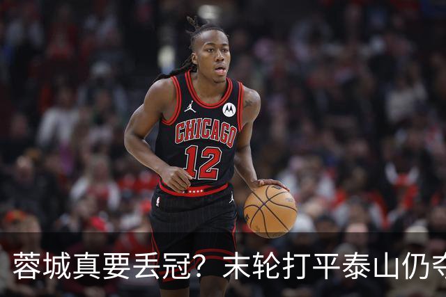 蓉城真要丢冠？末轮打平泰山仍夺冠！英博想逆转必须同时满足2条件