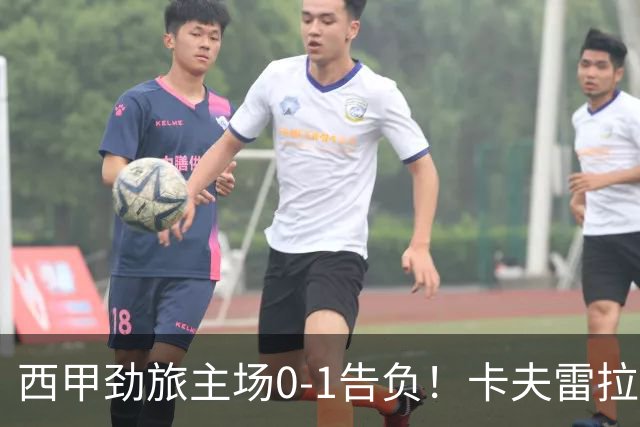 西甲劲旅主场0-1告负！卡夫雷拉一击致命，保级队客场爆冷取胜