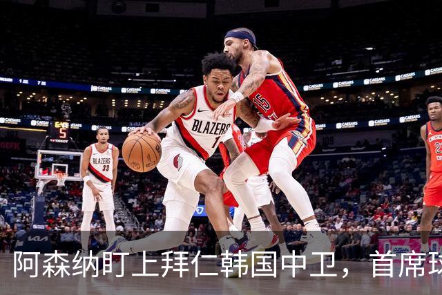 阿森纳盯上拜仁韩国中卫，首席球探曾把他带到那不勒斯