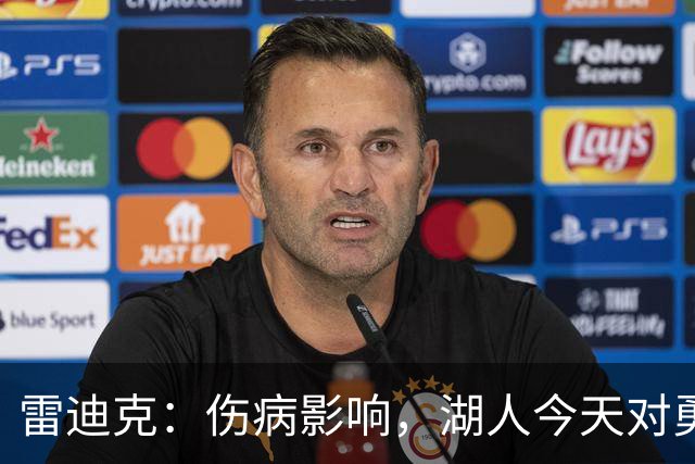 雷迪克：伤病影响，湖人今天对勇士会缩短轮换