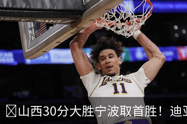 🏀山西30分大胜宁波取首胜！迪亚洛30分5助4断 赵岩昊18分