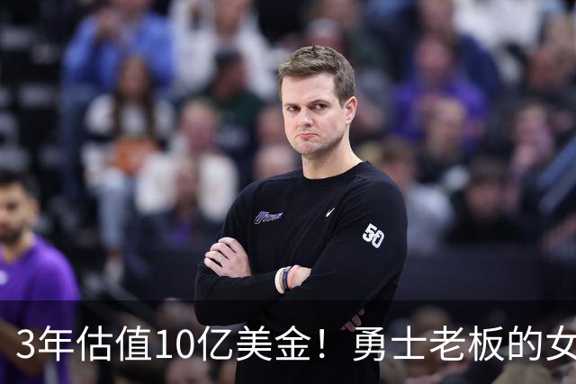 3年估值10亿美金！勇士老板的女子体育生意爆火