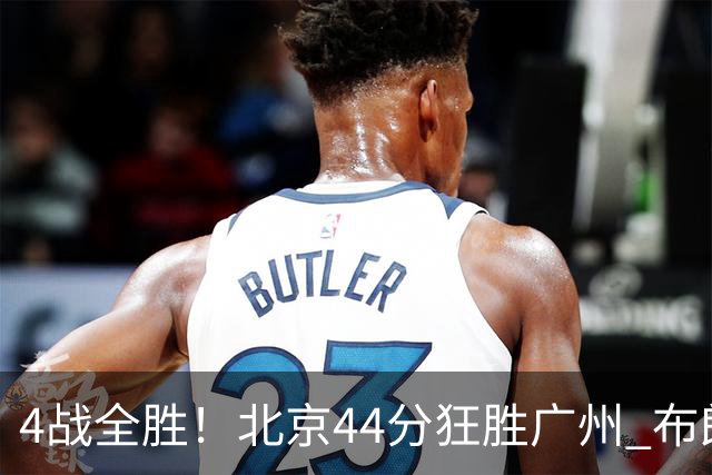 4战全胜！北京44分狂胜广州 布朗29+7+7三分陈盈骏22+8