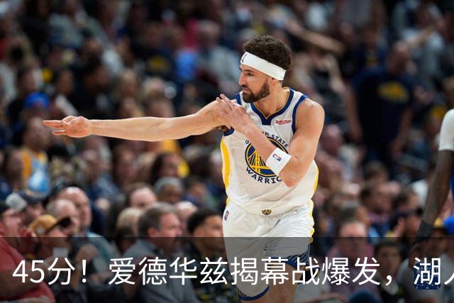 45分！爱德华兹揭幕战爆发，湖人击退勇士
