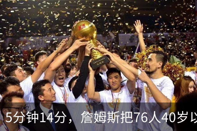5分钟14分，詹姆斯把76人40岁以上得分纪录从4分改写