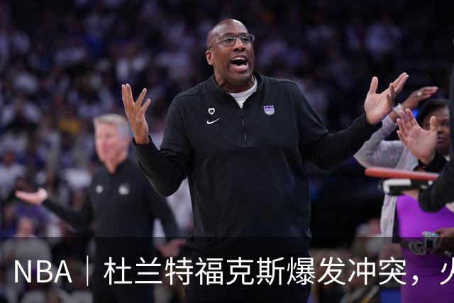 NBA｜杜兰特福克斯爆发冲突，火箭主场击败马刺取得两连胜