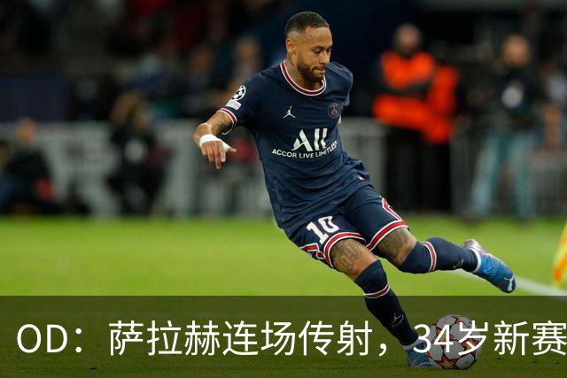 OD：萨拉赫连场传射，34岁新赛季12场造15球